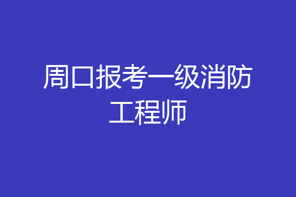 周口报考一级消防工程师