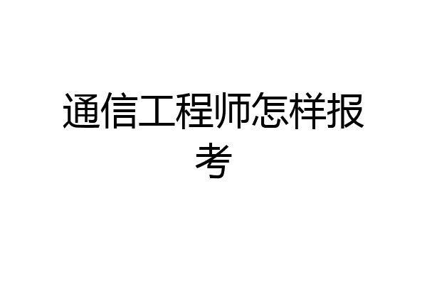 通信工程师怎样报考