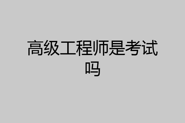 高级工程师是考试吗