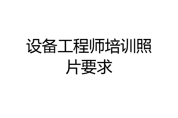 设备工程师培训照片要求