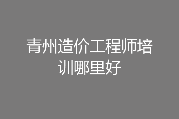青州造价工程师培训哪里好