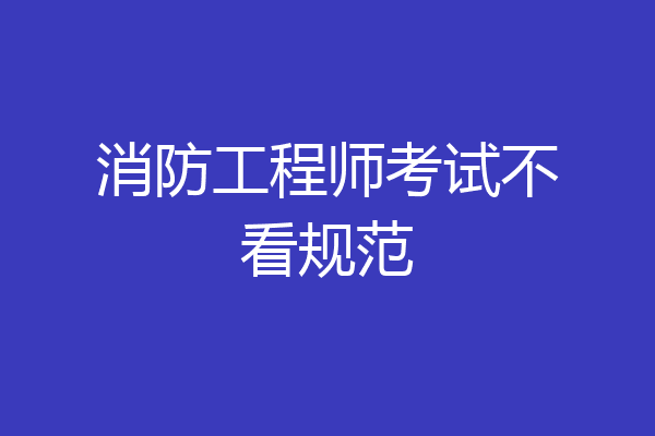 消防工程师考试不看规范