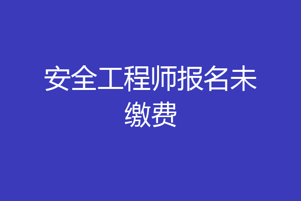 安全工程师报名未缴费
