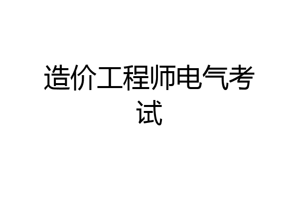 造价工程师电气考试