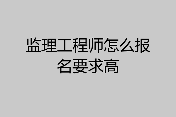 监理工程师怎么报名要求高