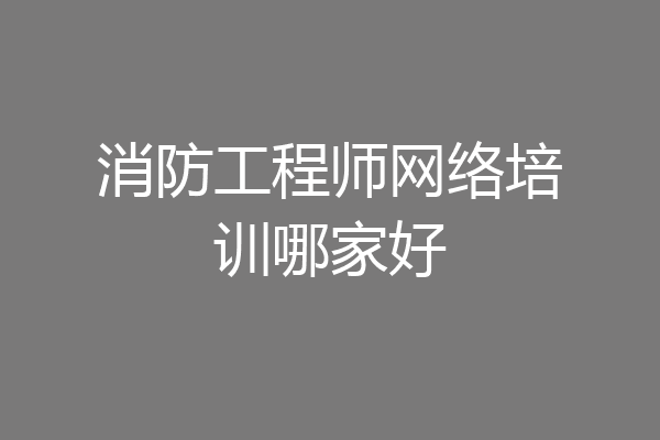消防工程师网络培训哪家好