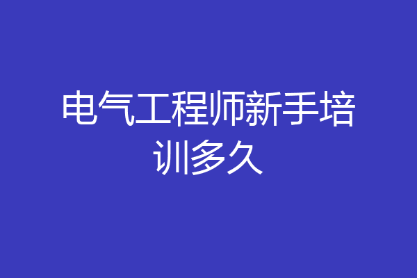 电气工程师新手培训多久