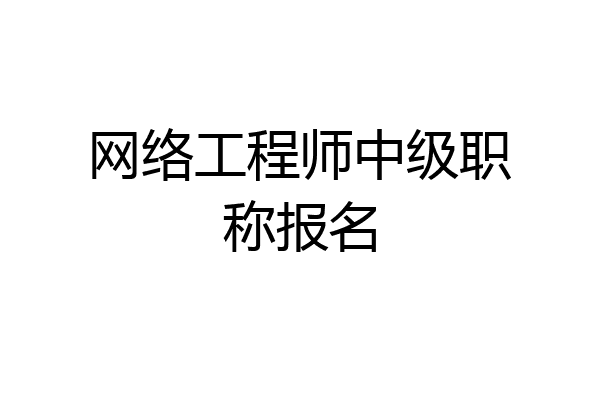 网络工程师中级职称报名