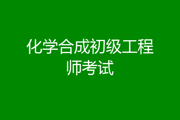 化学合成初级工程师考试