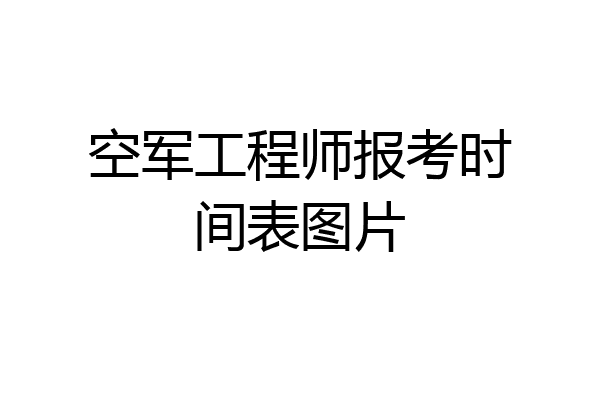 空军工程师报考时间表图片