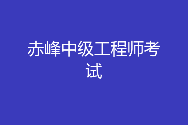 赤峰中级工程师考试
