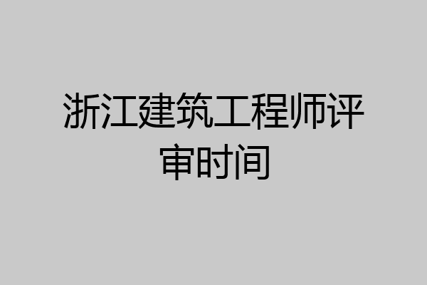 浙江建筑工程师评审时间