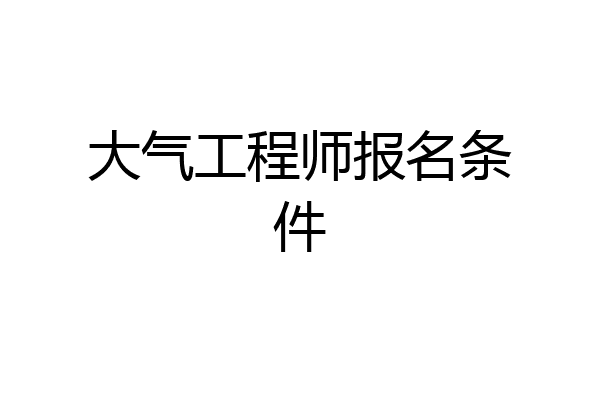 大气工程师报名条件