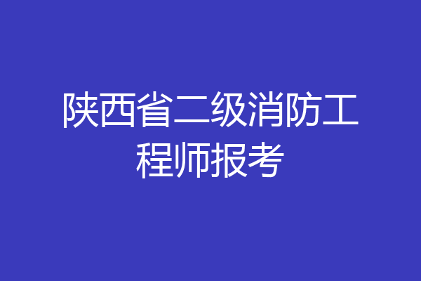 陕西省二级消防工程师报考
