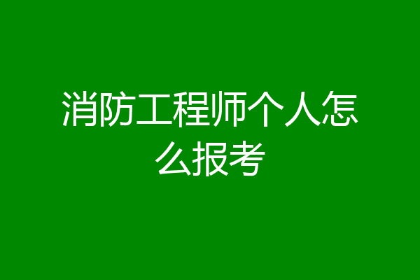 消防工程师个人怎么报考