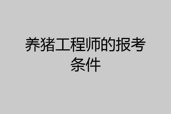 养猪工程师的报考条件