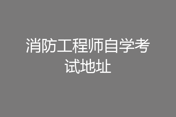 消防工程师自学考试地址