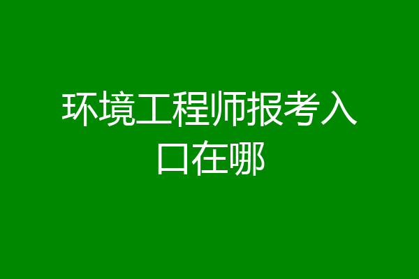 环境工程师报考入口在哪