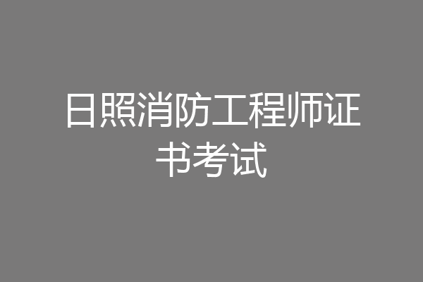日照消防工程师证书考试
