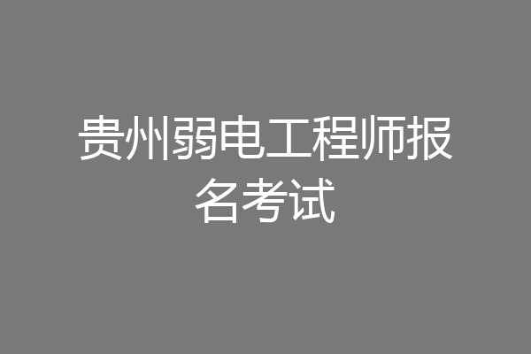 贵州弱电工程师报名考试