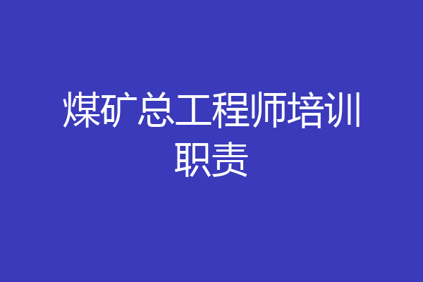 煤矿总工程师培训职责