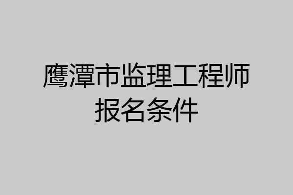 鹰潭市监理工程师报名条件