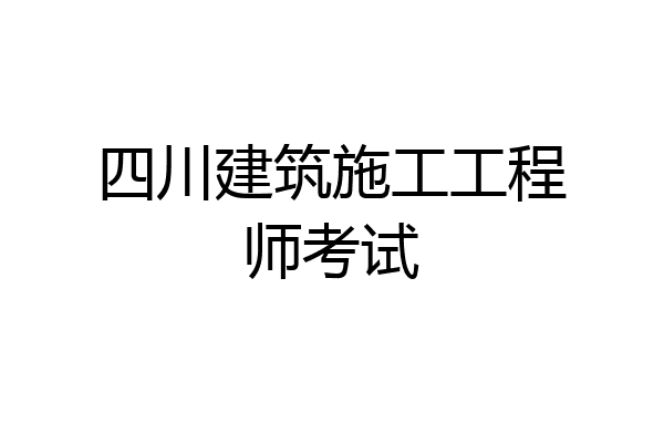 四川建筑施工工程师考试