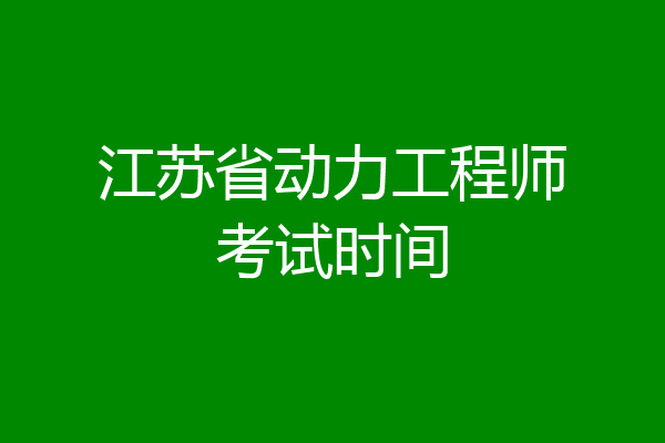 江苏省动力工程师考试时间