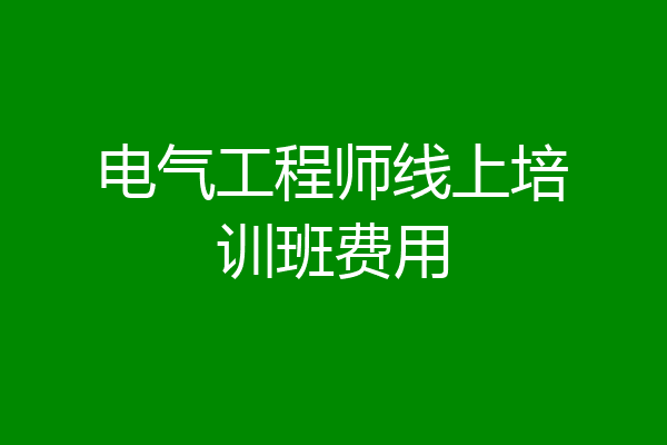 电气工程师线上培训班费用