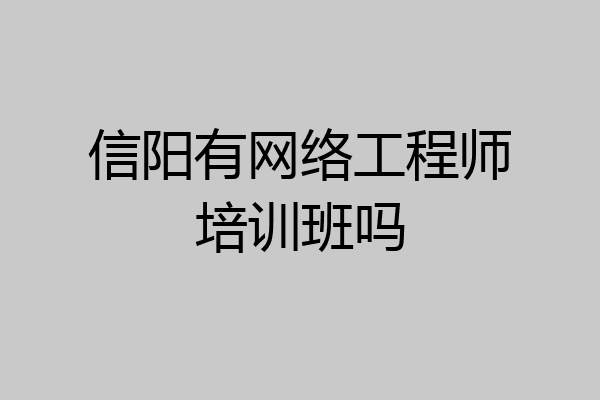 信阳有网络工程师培训班吗