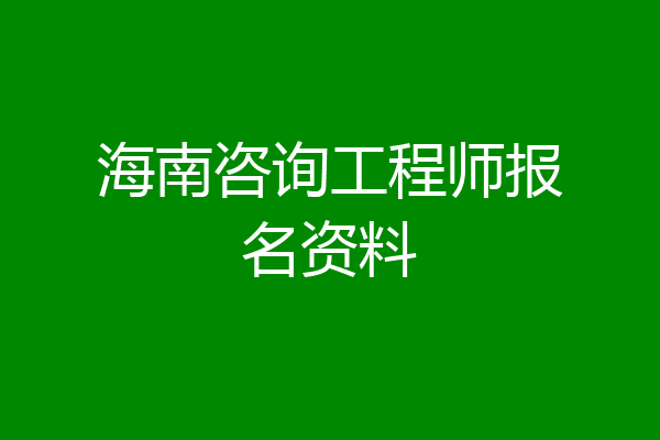 海南咨询工程师报名资料