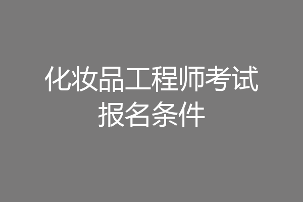 化妆品工程师考试报名条件