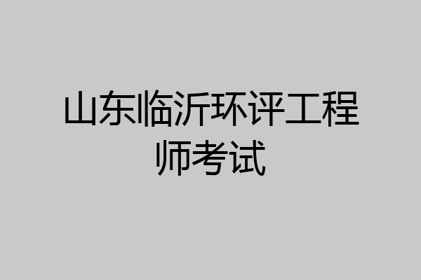 山东临沂环评工程师考试