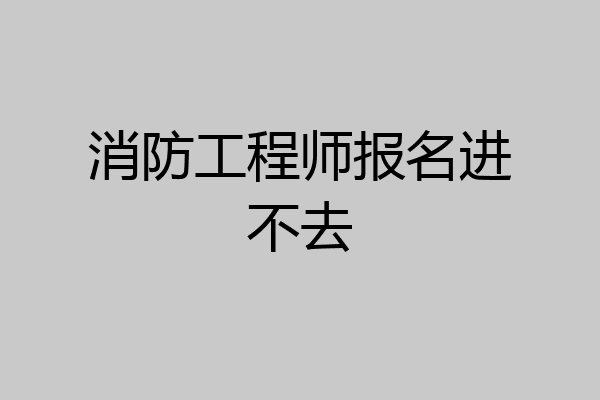 消防工程师报名进不去