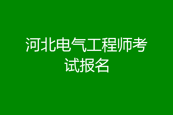 河北电气工程师考试报名