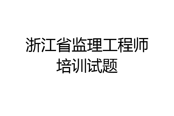 浙江省监理工程师培训试题