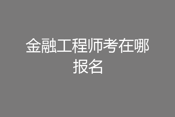 金融工程师考在哪报名