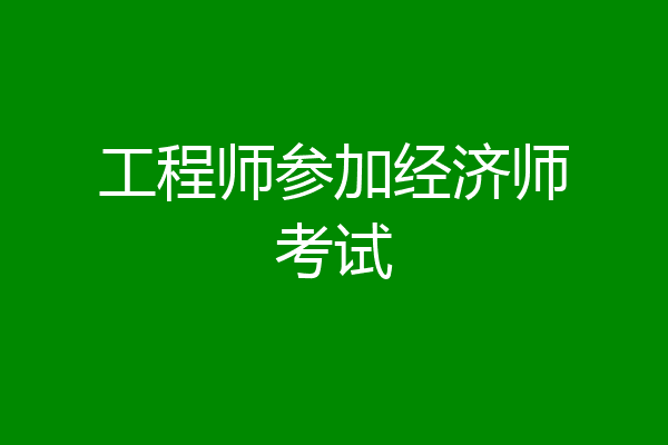 工程师参加经济师考试