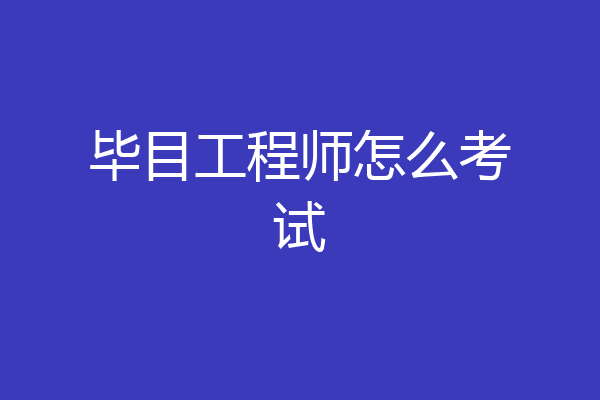 毕目工程师怎么考试