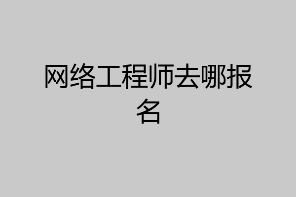 网络工程师去哪报名