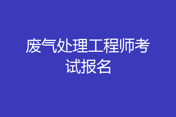 废气处理工程师考试报名