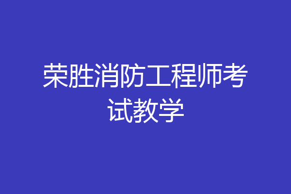 荣胜消防工程师考试教学