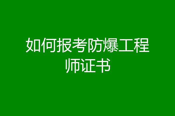 如何报考防爆工程师证书