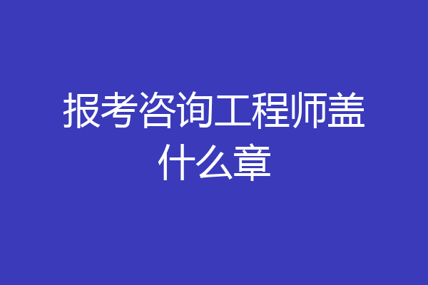 报考咨询工程师盖什么章