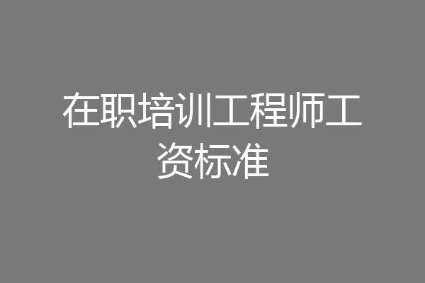 在职培训工程师工资标准