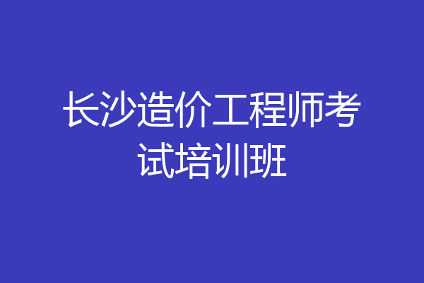 长沙造价工程师考试培训班