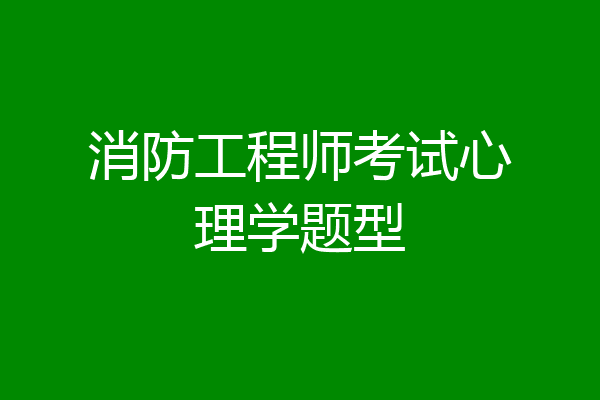 消防工程师考试心理学题型