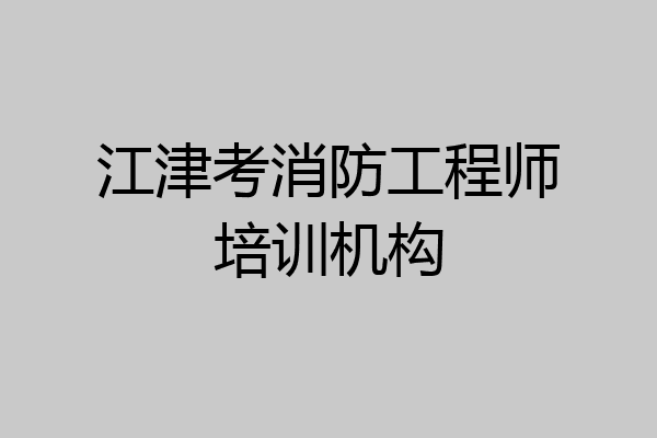 江津考消防工程师培训机构