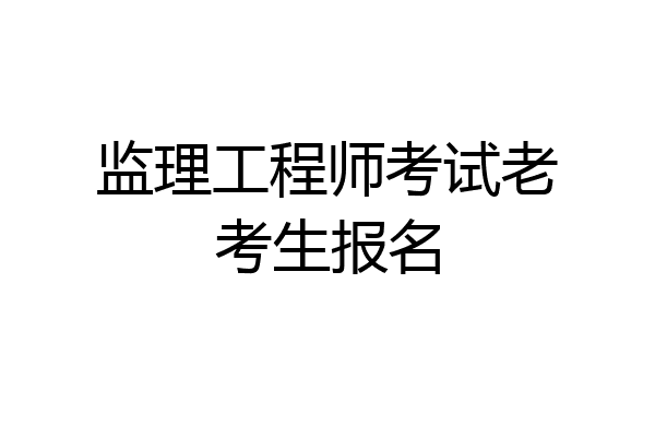 监理工程师考试老考生报名
