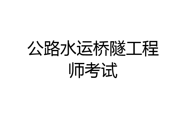 公路水运桥隧工程师考试